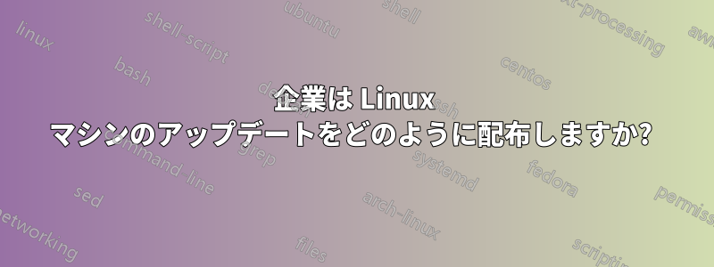 企業は Linux マシンのアップデートをどのように配布しますか? 