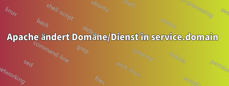 Apache ändert Domäne/Dienst in service.domain 