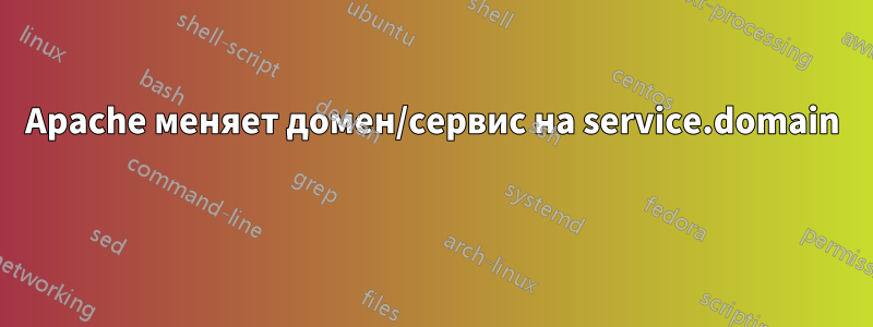 Apache меняет домен/сервис на service.domain 