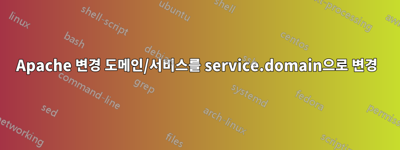 Apache 변경 도메인/서비스를 service.domain으로 변경 