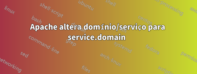 Apache altera domínio/serviço para service.domain 