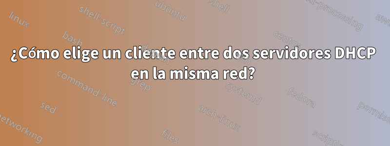 ¿Cómo elige un cliente entre dos servidores DHCP en la misma red?