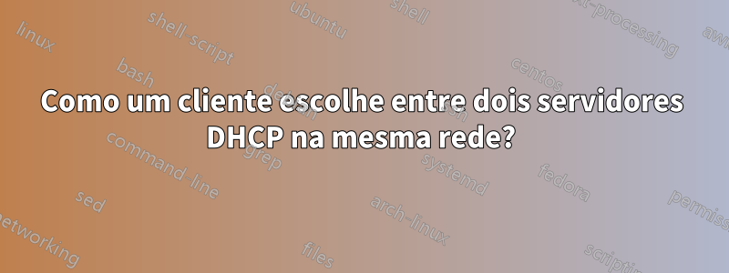 Como um cliente escolhe entre dois servidores DHCP na mesma rede?