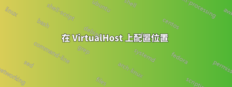 在 VirtualHost 上配置位置