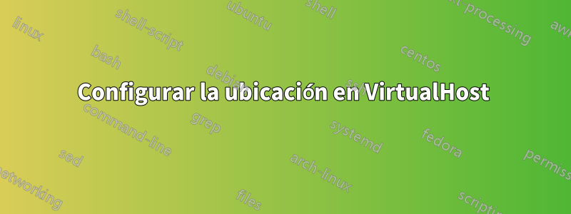 Configurar la ubicación en VirtualHost