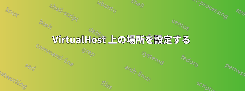 VirtualHost 上の場所を設定する