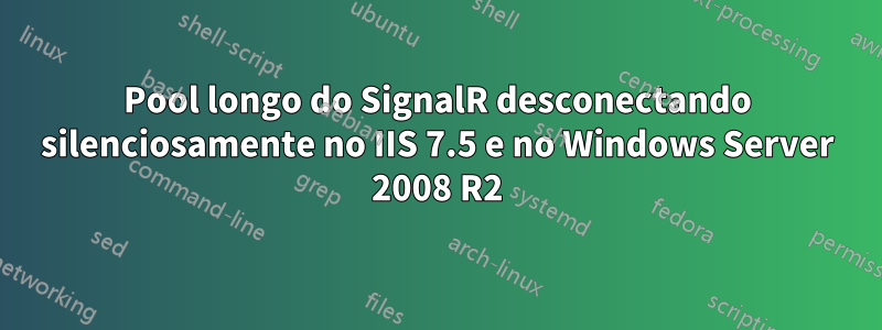 Pool longo do SignalR desconectando silenciosamente no IIS 7.5 e no Windows Server 2008 R2