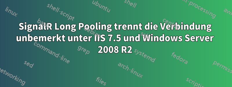 SignalR Long Pooling trennt die Verbindung unbemerkt unter IIS 7.5 und Windows Server 2008 R2