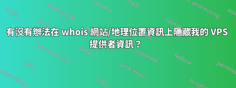 有沒有辦法在 whois 網站/地理位置資訊上隱藏我的 VPS 提供者資訊？ 