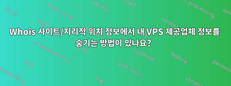 Whois 사이트/지리적 위치 정보에서 내 VPS 제공업체 정보를 숨기는 방법이 있나요? 