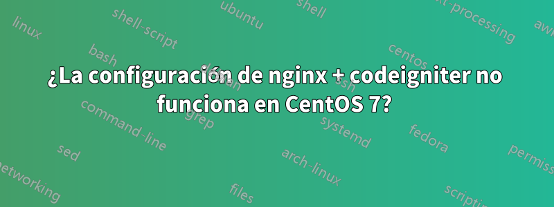 ¿La configuración de nginx + codeigniter no funciona en CentOS 7?