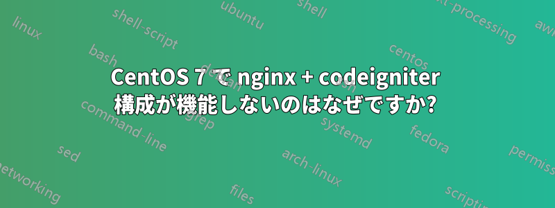 CentOS 7 で nginx + codeigniter 構成が機能しないのはなぜですか?