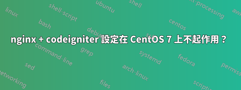 nginx + codeigniter 設定在 CentOS 7 上不起作用？