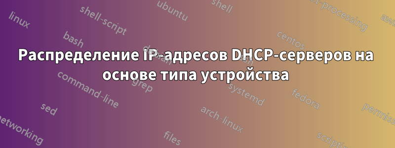 Распределение IP-адресов DHCP-серверов на основе типа устройства