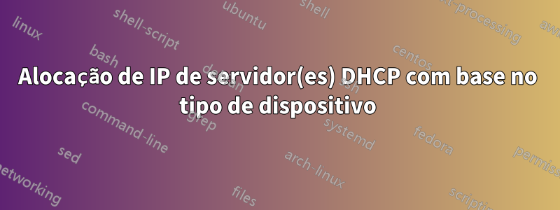 Alocação de IP de servidor(es) DHCP com base no tipo de dispositivo