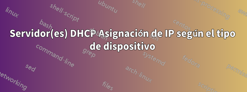 Servidor(es) DHCP Asignación de IP según el tipo de dispositivo