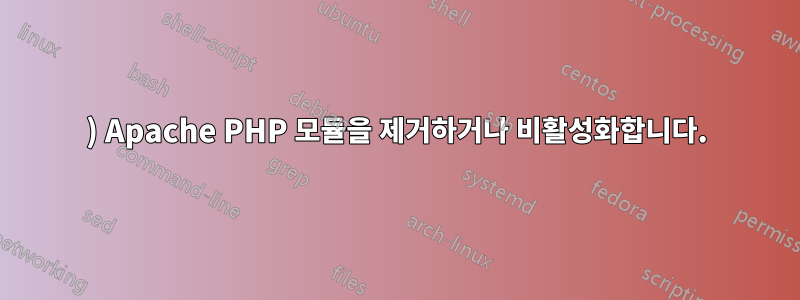 1) Apache PHP 모듈을 제거하거나 비활성화합니다.