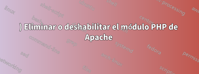 1) Eliminar o deshabilitar el módulo PHP de Apache