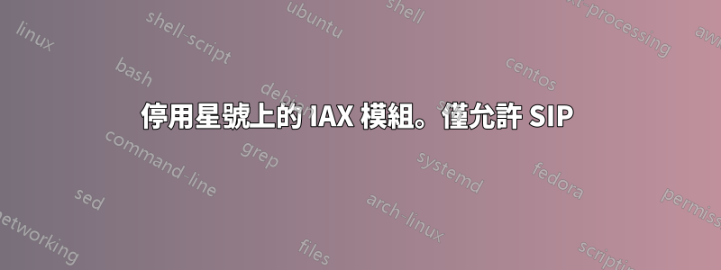 停用星號上的 IAX 模組。僅允許 SIP