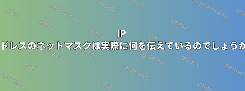 IP アドレスのネットマスクは実際に何を伝えているのでしょうか?