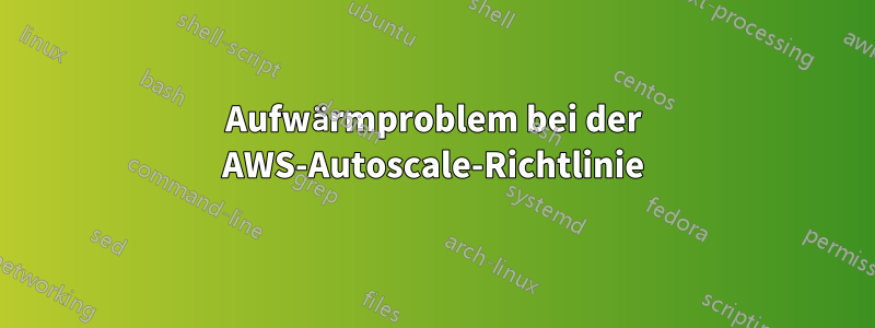 Aufwärmproblem bei der AWS-Autoscale-Richtlinie