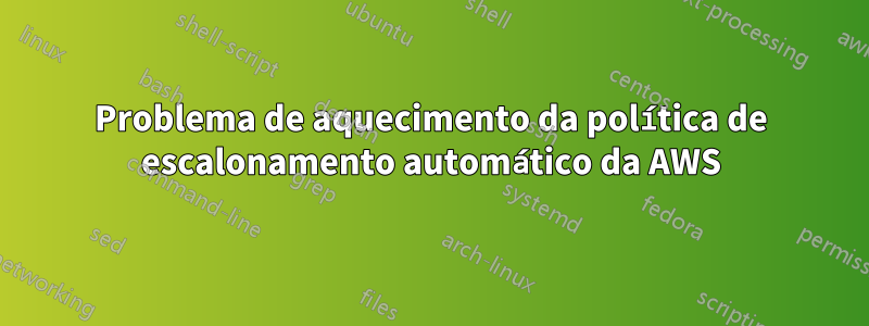 Problema de aquecimento da política de escalonamento automático da AWS