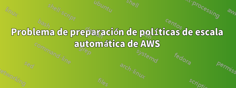 Problema de preparación de políticas de escala automática de AWS