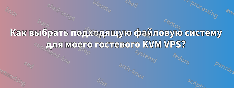 Как выбрать подходящую файловую систему для моего гостевого KVM VPS?