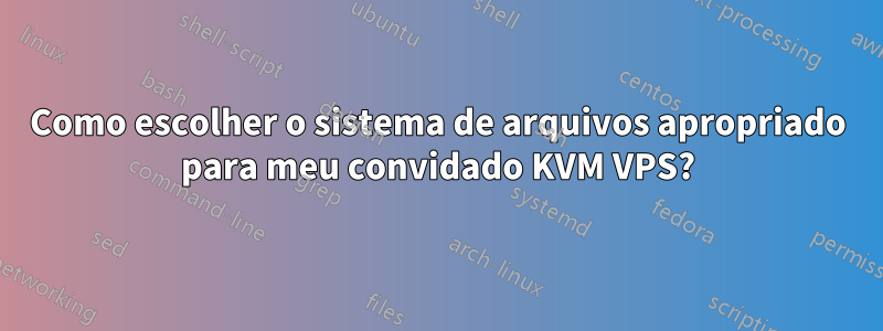 Como escolher o sistema de arquivos apropriado para meu convidado KVM VPS?