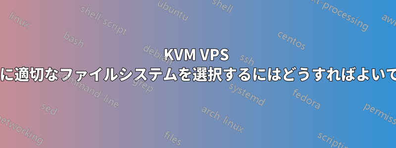 KVM VPS ゲストに適切なファイルシステムを選択するにはどうすればよいですか?