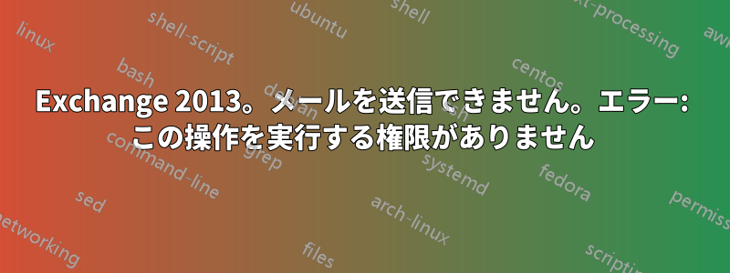 Exchange 2013。メールを送信できません。エラー: この操作を実行する権限がありません