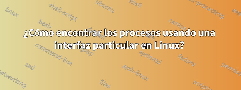 ¿Cómo encontrar los procesos usando una interfaz particular en Linux?