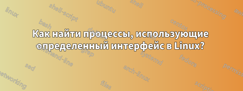 Как найти процессы, использующие определенный интерфейс в Linux?