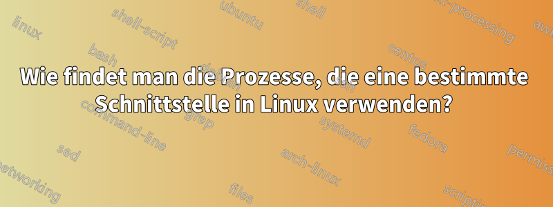 Wie findet man die Prozesse, die eine bestimmte Schnittstelle in Linux verwenden?