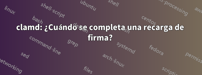 clamd: ¿Cuándo se completa una recarga de firma?