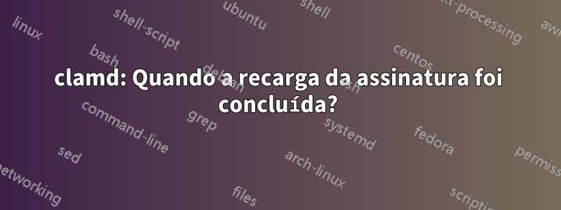 clamd: Quando a recarga da assinatura foi concluída?