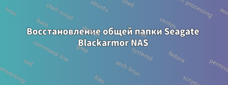 Восстановление общей папки Seagate Blackarmor NAS