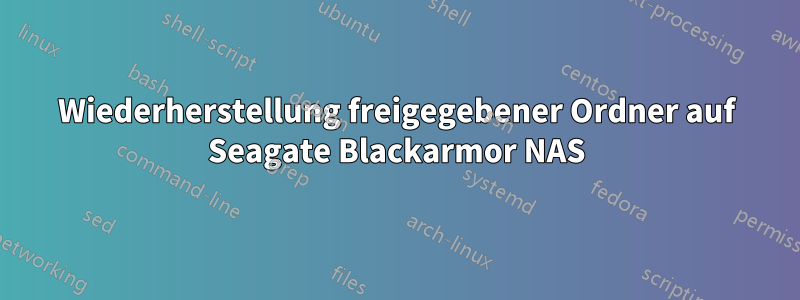 Wiederherstellung freigegebener Ordner auf Seagate Blackarmor NAS