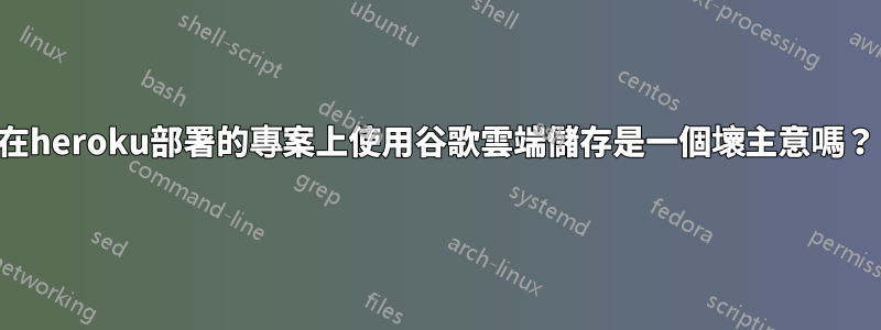 在heroku部署的專案上使用谷歌雲端儲存是一個壞主意嗎？