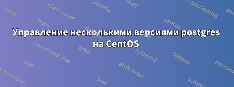 Управление несколькими версиями postgres на CentOS