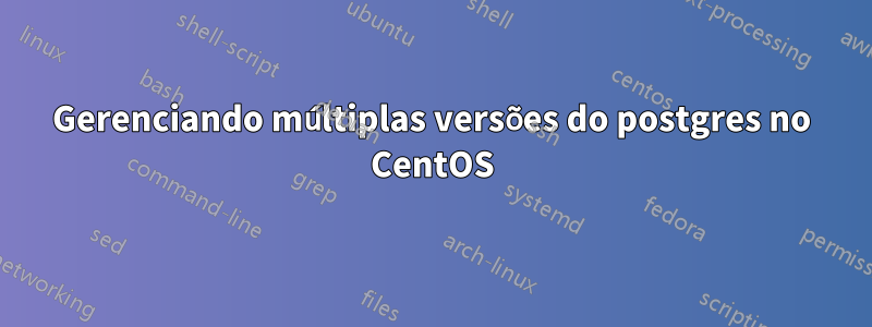 Gerenciando múltiplas versões do postgres no CentOS