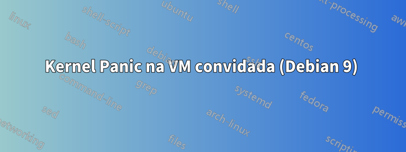 Kernel Panic na VM convidada (Debian 9)