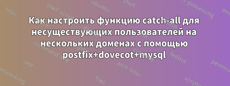 Как настроить функцию catch-all для несуществующих пользователей на нескольких доменах с помощью postfix+dovecot+mysql