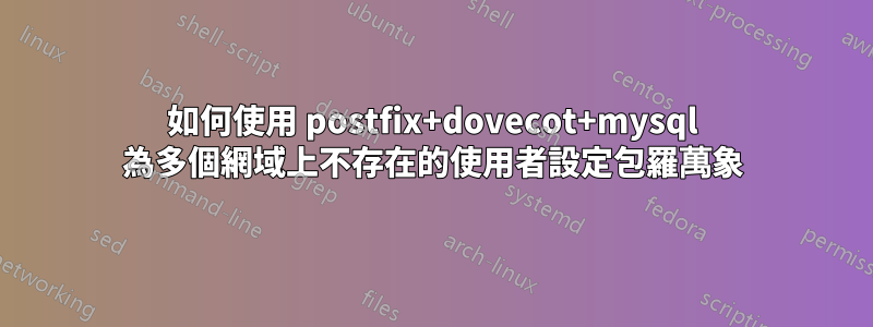 如何使用 postfix+dovecot+mysql 為多個網域上不存在的使用者設定包羅萬象