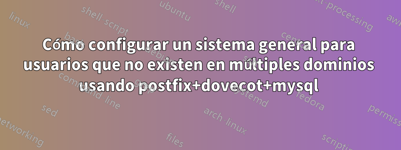 Cómo configurar un sistema general para usuarios que no existen en múltiples dominios usando postfix+dovecot+mysql