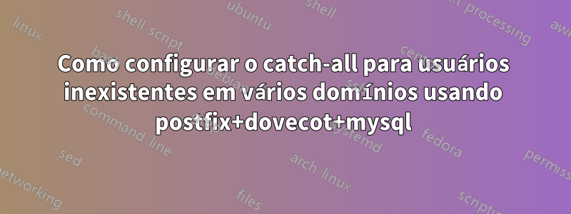 Como configurar o catch-all para usuários inexistentes em vários domínios usando postfix+dovecot+mysql