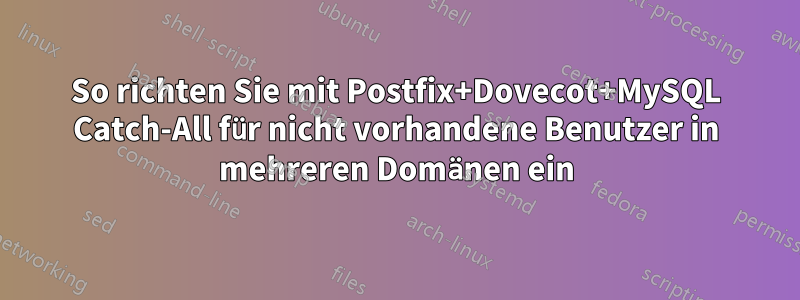 So richten Sie mit Postfix+Dovecot+MySQL Catch-All für nicht vorhandene Benutzer in mehreren Domänen ein