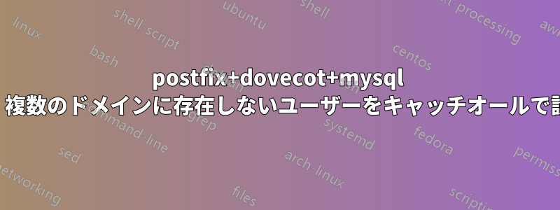 postfix+dovecot+mysql を使用して、複数のドメインに存在しないユーザーをキャッチオールで設定する方法