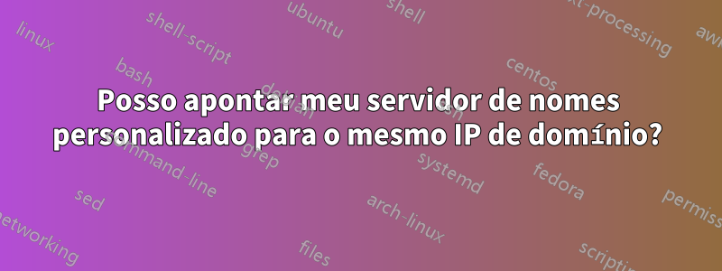 Posso apontar meu servidor de nomes personalizado para o mesmo IP de domínio?