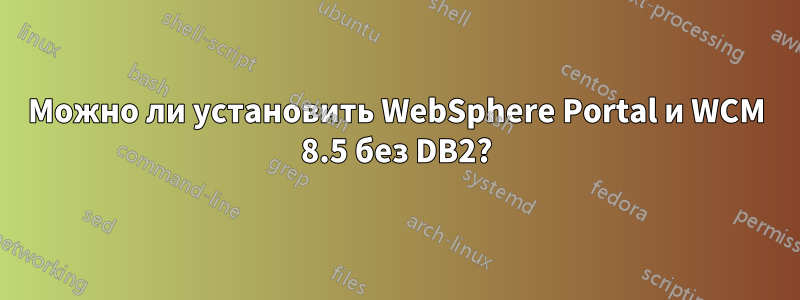 Можно ли установить WebSphere Portal и WCM 8.5 без DB2?